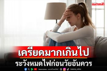 เครียดมากเกินไป ระวังหมดไฟก่อนวัยอันควร