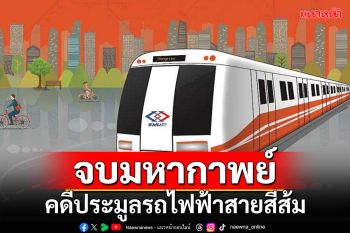 ศาลปกครองสูงสุดพิพากษายืน รฟม.ประมูล\'รถไฟฟ้าสายสีส้ม\'ชอบด้วยกฎหมาย