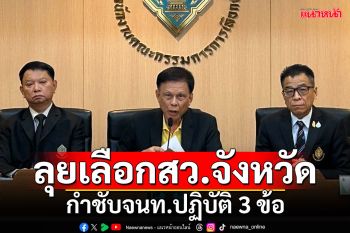 ลุยเลือกสว.ระดับจังหวัด เลขาฯ กกต.กำชับจนท.ปฏิบัติ 3 ข้อแบบเดียวกัน
