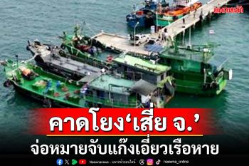 ‘ประธานกมธ.ตำรวจ’ยกหูหา‘บิ๊กเต่า’ติดตาม‘เรือน้ำมัน’หาย เผยจ่อหมายจับ-คาดโยง‘เสี่ย จ.’