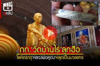 (คลิป) เอามายังไง? กก.‘วัดบ้านไร่’ลุกฮือ นำโลหิตธาตุ‘หลวงพ่อคูณ’เป็นมวลสารวัตถุมงคล
