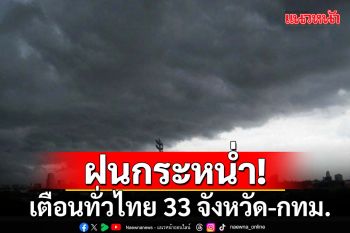 กรมอุตุฯเตือนทั่วไทย 33 จังหวัด ฝนกระหนํ่า-กทม.เจอฟ้าคะนองร้อยละ 40