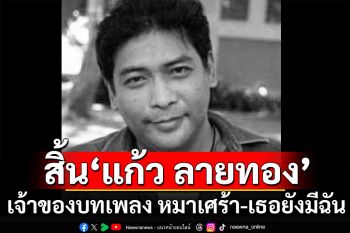 วงการเพลงเศร้า! สิ้น\'แก้ว ลายทอง\' เจ้าของบทเพลงดัง หมาเศร้า-เธอยังมีฉัน
