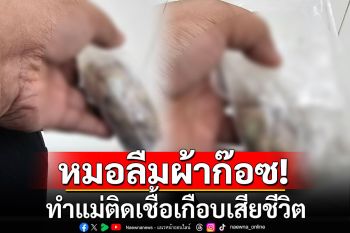 ลูกข้องใจ! แพทย์รพ.ดังลืมผ้าก๊อซในมดลูก ทำแม่ติดเชื้อเกือบเสียชีวิต