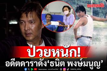 อดีตดาราดัง\'ธนิต พงษ์มนูญ\'ป่วยหนักเดินไม่ได้ หลายโรครุมเร้า ลูกชายวอนช่วยเหลือ