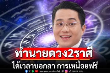 \'หมอช้าง\'ทำนายดวง 2 ราศี ได้เวลาบอกลา การเหนื่อยฟรี เหนื่อยแต่คุ้มค่า