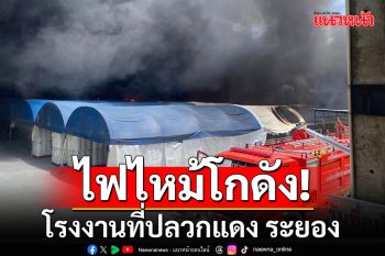 ด่วน! ไฟไหม้โกดัง โรงงานที่ปลวกแดง ระยอง เพลิงโหมควันคลุ้ง (คลิป)