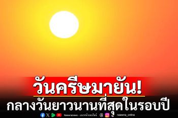 รู้ยัง? วันนี้\'วันครีษมายัน\' กลางวันยาวนานที่สุดในรอบปี กลางคืนสั้นที่สุด