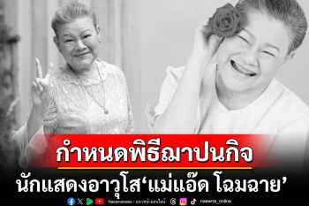 ครอบครัวแจ้งกำหนดการพิธีไว้อาลัย-พิธีฌาปนกิจ\'แม่แอ๊ด โฉมฉาย\' ณ คริสตจักรอภิสุทธิสถาน