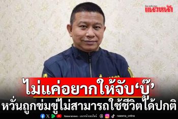\'ผู้การจ๋อ\'เผย\'แจ๊ส-แจง\'ไม่แค่อยากให้จับ\'บู๊\' หวั่นถูกข่มขู่ไม่สามารถใช้ชีวิตได้ตามปกติ