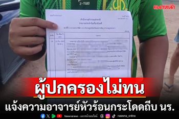 ผู้ปกครองโร่ขึ้นโรงพักแจ้งความอาจารย์หัวร้อน นร.คุยเสียงดังกระโดดถีบยอดอกตบหัว