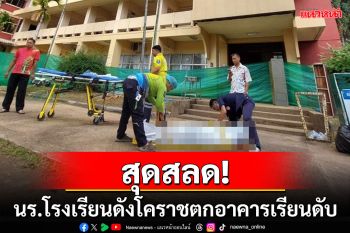 สลด!นักเรียนชาย ม.6 โรงเรียนดังพลัดตกอาคารเรียนเสียชีวิต จนท.เร่งหาสาเหตุ