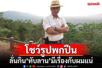 ‘ปลอดประสพ’โพสต์รูปโชว์ปืน ลั่นกิน‘ทับลาน’มีเรื่องกับผมแน่นอน