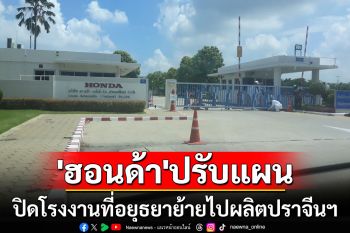 \'ฮอนด้า\'ปรับแผนใหม่ ย้ายโรงงานผลิตรถยนต์อยุธยา ไปโรงงานปราจีนบุรี