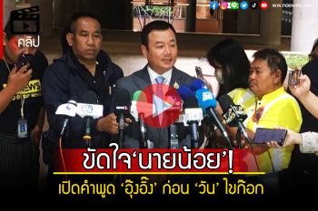 (คลิป) ขัดใจ‘นายน้อย’! เปิดคำพูด \'อุ๊งอิ๊ง\' ก่อน \'วัน\' ไขก๊อกผู้ช่วยรมต.