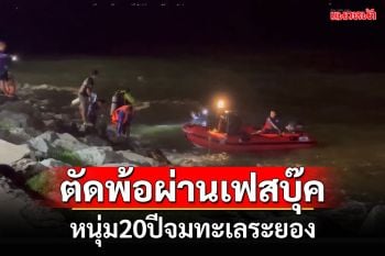 พบแล้ว! หนุ่ม20ปีจมทะเลระยอง ตัดพ้อบอกลาผ่านเฟสบุ๊ค