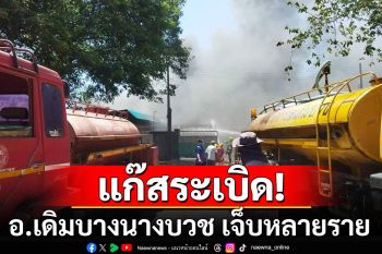 ด่วน! เกิดเหตุสถานที่บรรจุแก๊สระเบิด อ.เดิมบางนางบวช จ.สุพรรณบุรี เจ็บหลายราย