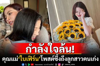 \'ใบเฟิร์น\'เคลื่อนไหวแล้ว! หลังให้สัมภาษณ์ปมเลิก\'นาย ณภัทร\' คุณแม่โพสต์ให้กำลังใจสุดซึ้ง