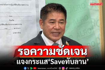 รอความชัดเจน!!! ‘ธรรมนัส’แจงกระแส‘Saveทับลาน’