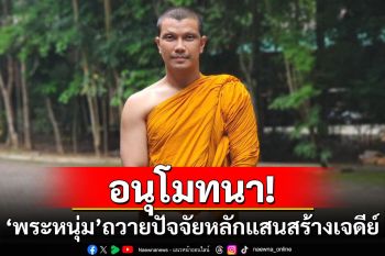 อนุโมทนา! \'พระหนุ่ม กะลา\'ถวายปัจจัยหลักแสนสร้างเจดีย์ในวันคล้ายวันเกิด