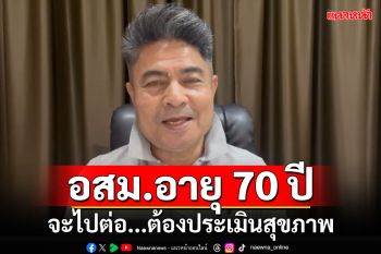 ‘เทพไท’มอง‘อสม.อายุ70ปี’ จะไปต่อ...ต้องประเมินสุขภาพ