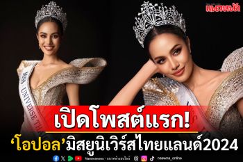 เปิดโพสต์แรก\'โอปอล สุชาตา\' สาวสวยเจ้าของมงกุฎ\'Miss Universe Thailand 2024\'