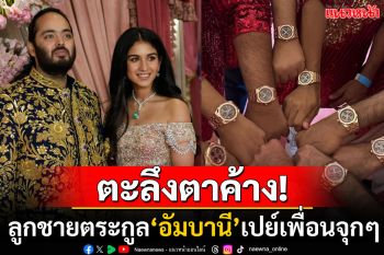 ตะลึง! งานแต่งลูกอภิมหาเศรษฐีตระกูล\'อัมบานี\' มอบนาฬิกาแบรนด์หรูให้เพื่อนบ่าว-สาว