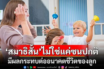 ‘สมาธิสั้น’ ไม่ใช่แค่ซนปกติ มีผลกระทบต่ออนาคตชีวิตของลูก