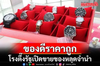 โรงตึ้งรัฐเปิดขายของหลุดจำนำ สนใจชมของดีราคาถูกที่กระทรวง พม.19 ก.ค.นี้