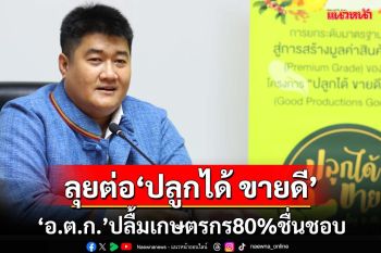 ปลื้มเกษตรกร80%ชื่นชอบ เดินหน้าลุยต่อ‘ปลูกได้ ขายดี By อ.ต.ก.’