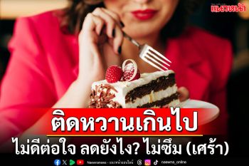 ติดหวานเกินไป ไม่ดีต่อใจ ลดยังไง? ไม่ซึม (เศร้า)