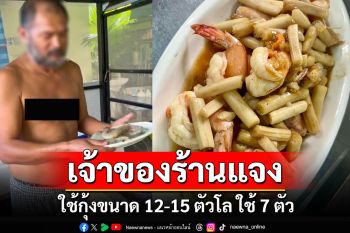 เจ้าของร้านแจง! ดราม่าผัดไหลบัวกุ้งสด 550 บ. อัดคลิปโชว์ขนาดกุ้ง ยันทำสดใหม่ทุกวัน