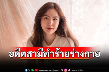 \'เชอรีน\'น้องสาว\'นิชคุณ\'เข้าแจ้งความ โดนอดีตสามีทำร้ายร่างกายข่มขู่คุกคาม