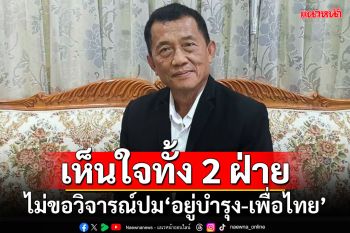 เห็นใจทั้ง 2 ฝ่าย!!! ‘วรชัย’ไม่ขอวิจารณ์ปม‘อยู่บำรุง-เพื่อไทย’