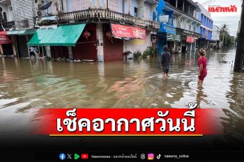 เช็คอากาศวันนี้!ทั่วไทยชุ่มฉ่ำ ‘ภาคตะวันออก’ฝนตกหนักมาก ‘กทม.’ฟ้าคะนอง70%