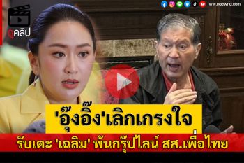 (คลิป) คนละหมัด! \'อุ๊งอิ๊ง\'เลิกเกรงใจ เตะชื่อ\'เฉลิม\' พ้นไลน์กรุ๊ป สส.เพื่อไทย