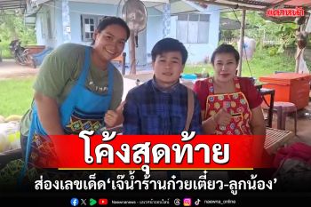 โค้งสุดท้าย!!! ส่องเลขเด็ด\'เจ๊น้ำร้านก๋วยเตี๋ยว-ลูกน้อง\' หลังถูกรางวัลที่ 1