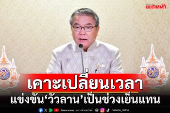 ครม.มีมติแก้ไขกฎกระทรวงมหาดไทย เปลี่ยนเวลาแข่งขัน‘วัวลาน’เป็นช่วงเย็นแทน