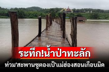 ระทึก!น้ำป่าไหลทะลักท่วม\'สะพานซูตองเป้\'แหล่งท่องเที่ยวชื่อดังแม่ฮ่องสอนเกือบมิด
