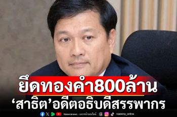 ศาลฎีกาสั่งยึดทองคำแท่งกว่า 800 ล้าน ‘สาธิต’อดีตอธิบดีสรรพากร