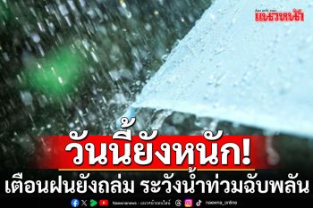 กรมอุตุฯเตือนฝนยังถล่มหนัก  ‘เหนือ-อีสาน-ตะวันออก’ ระวังน้ำท่วมฉับพลัน