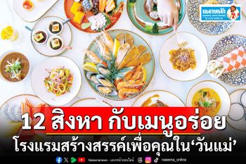 แนวหน้าฟู้ดรีวิว : 12 สิงหา กับอาหารเมนูอร่อยอย่างอบอุ่น  โรงแรมสร้างสรรค์เพื่อคุณใน ‘วันแม่’