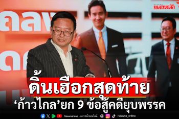 ดิ้นเฮือกสุดท้าย!! \'ก้าวไกล\'ยก 9 ข้อต่อสู้คดียุบพรรค ลั่นไม่คิดล้ม​ล้าง-ปฏิปักษ์