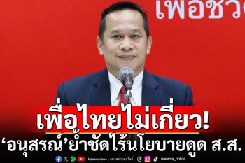 \'อนุสรณ์\'ย้ำชัดพท.ไร้นโยบายดูด ยันไม่เกี่ยวข่าวสะพัด พรรครบ.จ่อเปิดตัว ส.ส.