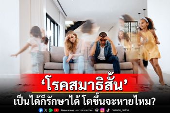 ‘โรคสมาธิสั้น’ เป็นได้ก็รักษาได้ โตขึ้นจะหายไหม?