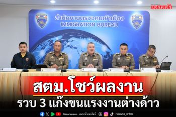 สตม.โชว์ผลงาน รวบ 3 แก๊งขนแรงงานต่างด้าว