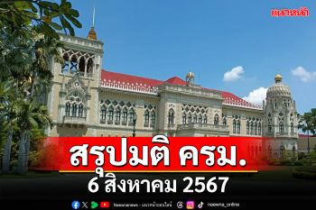 สรุปมติคณะรัฐมนตรี (ครม.) ประจำวันที่ 6 สิงหาคม 2567