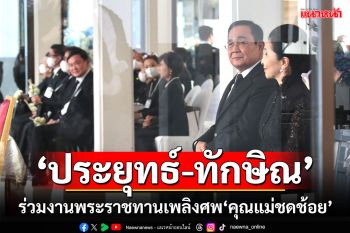 \'ประยุทธ์-ทักษิณ\'ร่วมงานพระราชทานเพลิงศพ\'คุณแม่ชดช้อย ทวีสิน\'