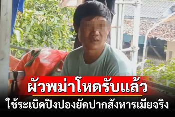 ผัวพม่าโหดรับสารภาพแล้วใช้ระเบิดปิงปองยัดปากสังหารเมียจริง ปมถูกด่าเมากลับบ้าน