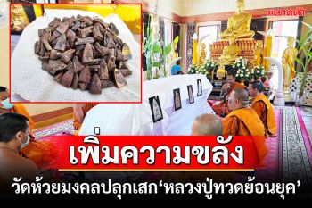 วัดห้วยมงคลปลุกเสกเพิ่มความขลัง\'หลวงปู่ทวดย้อนยุค\'แจกงานห่มผ้าหลวงปู่ทวดองค์ใหญ่